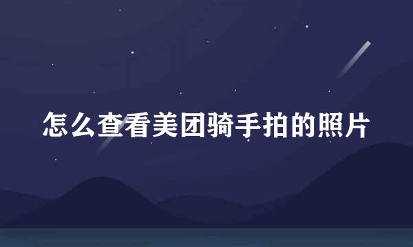 怎么查看美团骑手拍的照片