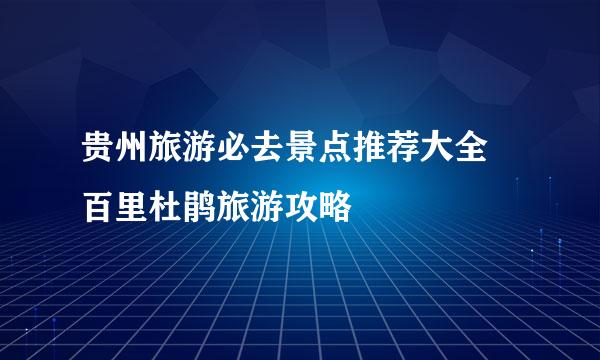贵州旅游必去景点推荐大全 百里杜鹃旅游攻略