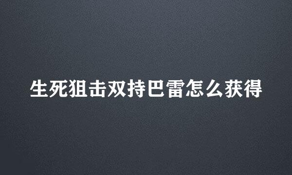 生死狙击双持巴雷怎么获得