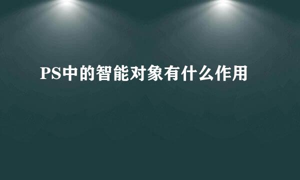 PS中的智能对象有什么作用