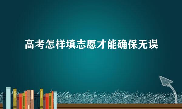 高考怎样填志愿才能确保无误