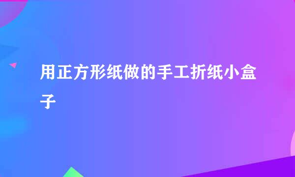 用正方形纸做的手工折纸小盒子
