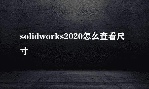 solidworks2020怎么查看尺寸