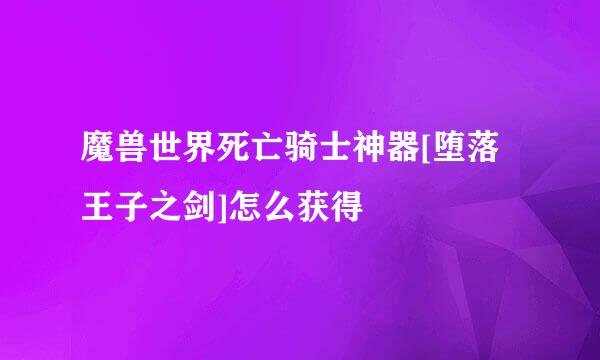 魔兽世界死亡骑士神器[堕落王子之剑]怎么获得