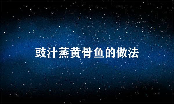 豉汁蒸黄骨鱼的做法