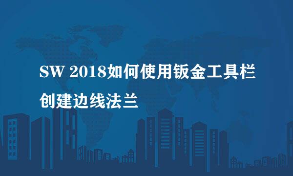 SW 2018如何使用钣金工具栏创建边线法兰