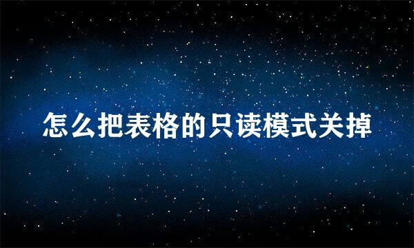 怎么把表格的只读模式关掉