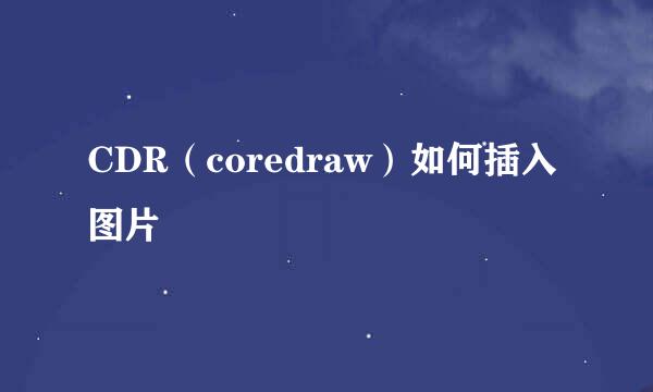 CDR（coredraw）如何插入图片
