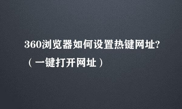 360浏览器如何设置热键网址?（一键打开网址）