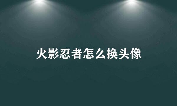 火影忍者怎么换头像
