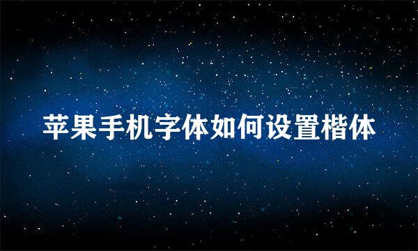 苹果手机字体如何设置楷体
