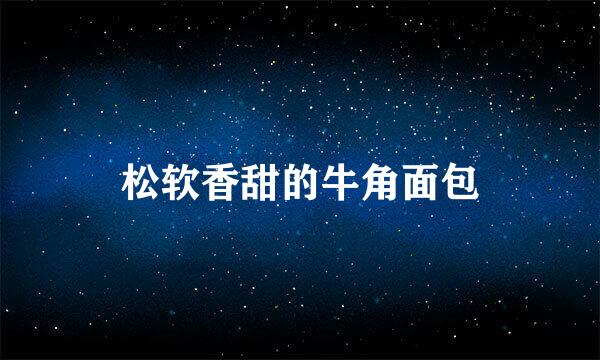 松软香甜的牛角面包