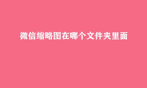 微信缩略图在哪个文件夹里面