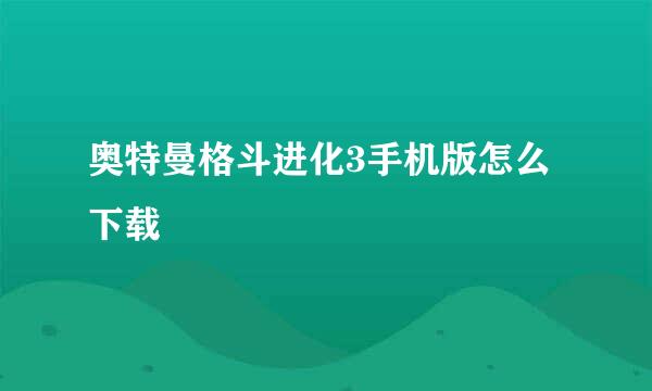 奥特曼格斗进化3手机版怎么下载