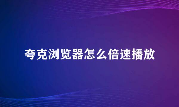 夸克浏览器怎么倍速播放