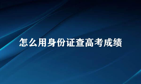 怎么用身份证查高考成绩