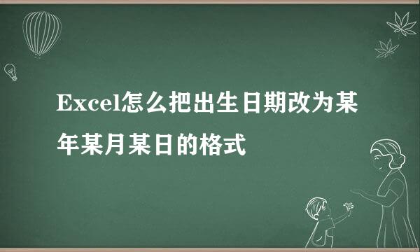 Excel怎么把出生日期改为某年某月某日的格式