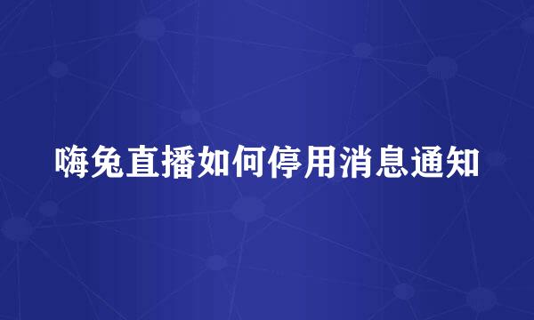 嗨兔直播如何停用消息通知