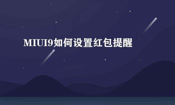 MIUI9如何设置红包提醒