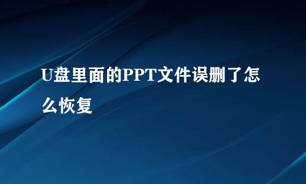 U盘里面的PPT文件误删了怎么恢复