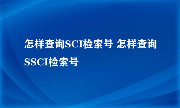 怎样查询SCI检索号 怎样查询SSCI检索号