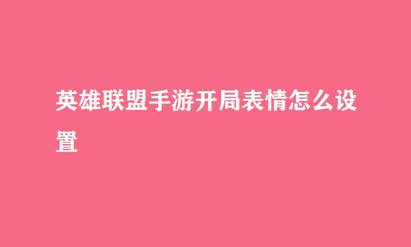 英雄联盟手游开局表情怎么设置