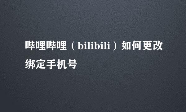 哔哩哔哩（bilibili）如何更改绑定手机号