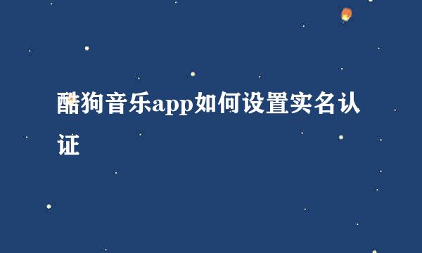 酷狗音乐app如何设置实名认证