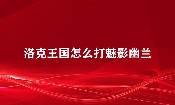 洛克王国怎么打魅影幽兰