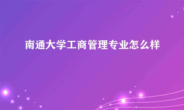 南通大学工商管理专业怎么样
