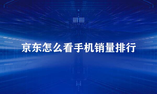 京东怎么看手机销量排行