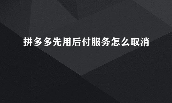 拼多多先用后付服务怎么取消