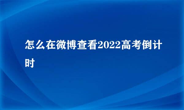 怎么在微博查看2022高考倒计时