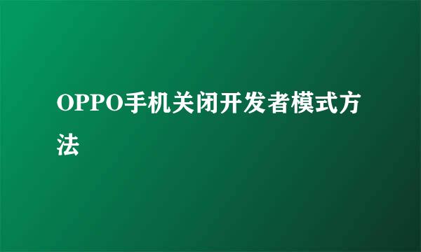 OPPO手机关闭开发者模式方法