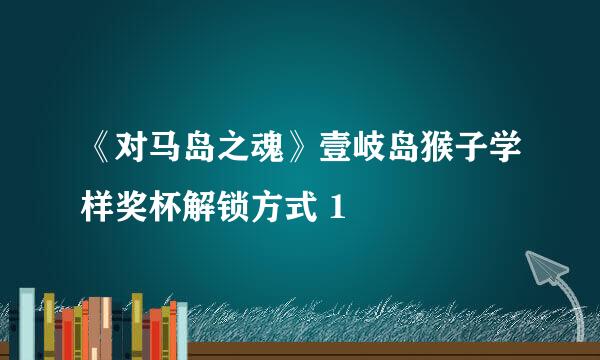 《对马岛之魂》壹岐岛猴子学样奖杯解锁方式 1