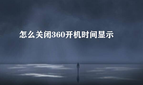 怎么关闭360开机时间显示