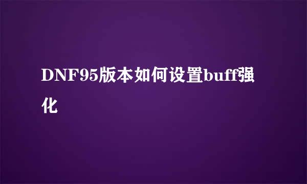 DNF95版本如何设置buff强化