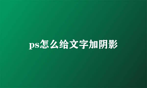 ps怎么给文字加阴影