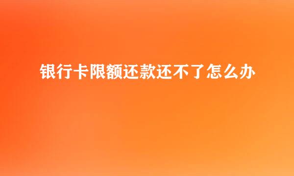 银行卡限额还款还不了怎么办