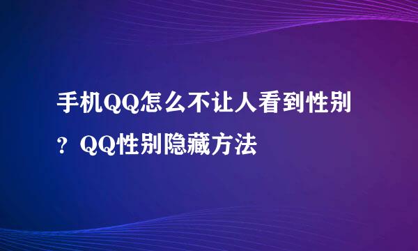 手机QQ怎么不让人看到性别？QQ性别隐藏方法