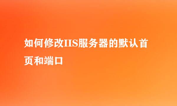 如何修改IIS服务器的默认首页和端口