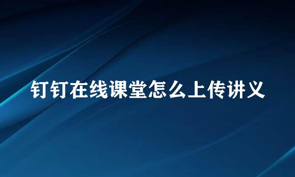 钉钉在线课堂怎么上传讲义