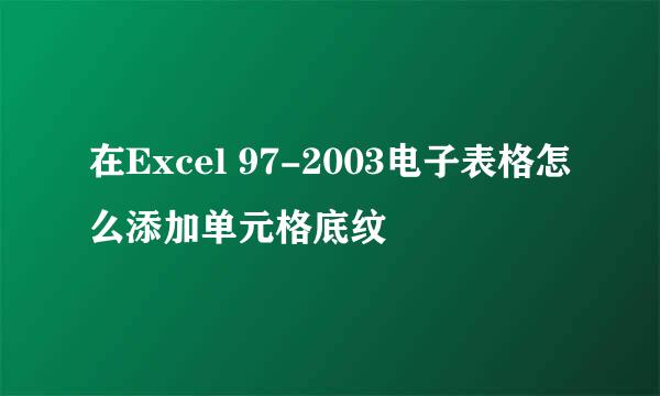 在Excel 97-2003电子表格怎么添加单元格底纹