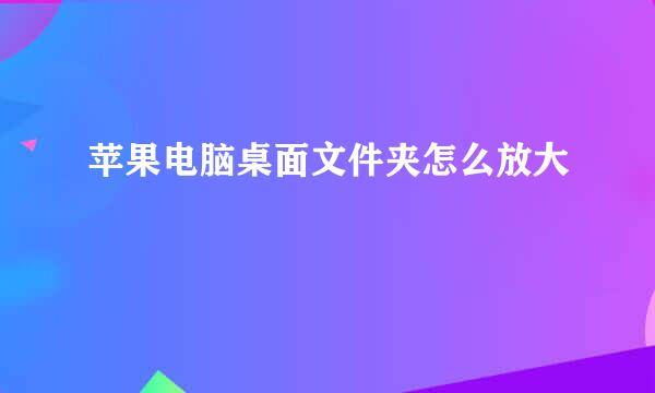 苹果电脑桌面文件夹怎么放大