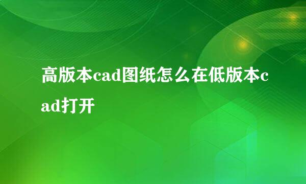 高版本cad图纸怎么在低版本cad打开