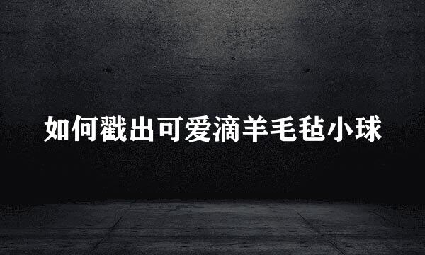 如何戳出可爱滴羊毛毡小球