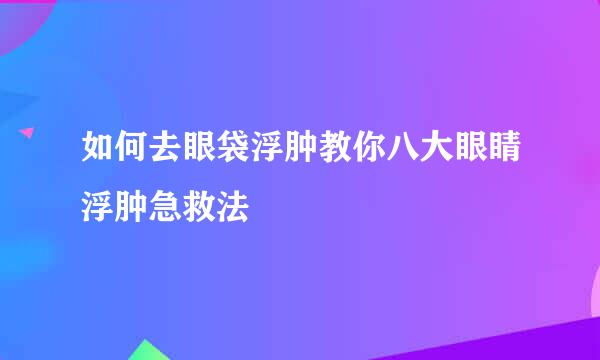 如何去眼袋浮肿教你八大眼睛浮肿急救法