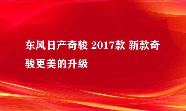东风日产奇骏 2017款 新款奇骏更美的升级