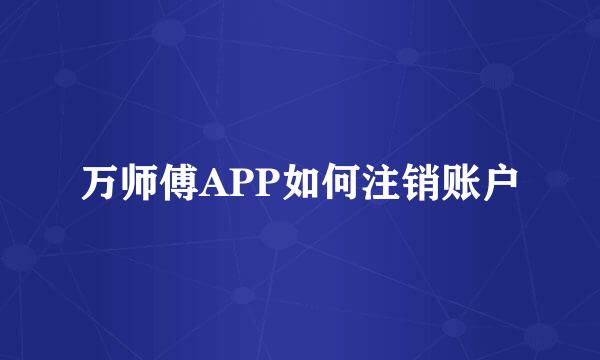 万师傅APP如何注销账户