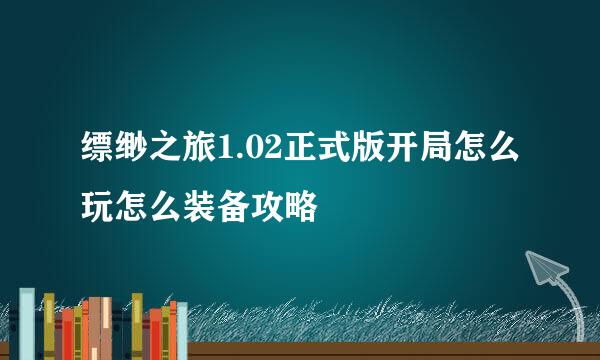 缥缈之旅1.02正式版开局怎么玩怎么装备攻略